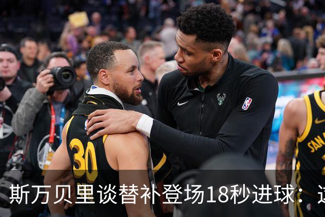 斯万贝里谈替补登场18秒进球：这太疯狂了，感觉非常棒